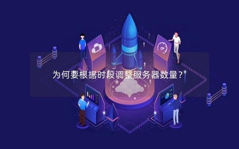 为何要根据时段调整服务器数量？