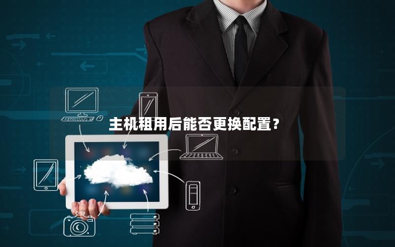 主机租用后能否更换配置？