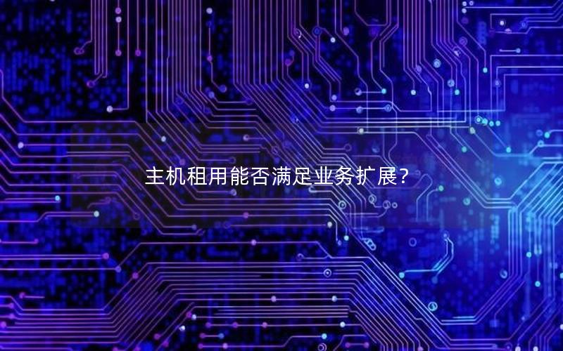 主机租用能否满足业务扩展？