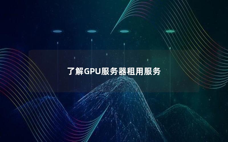 了解GPU服务器租用服务