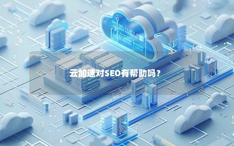 云加速对SEO有帮助吗？