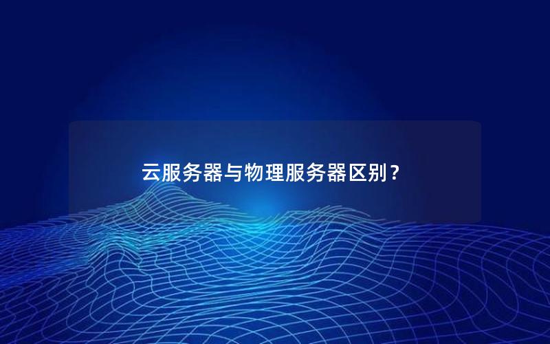 云服务器与物理服务器区别？
