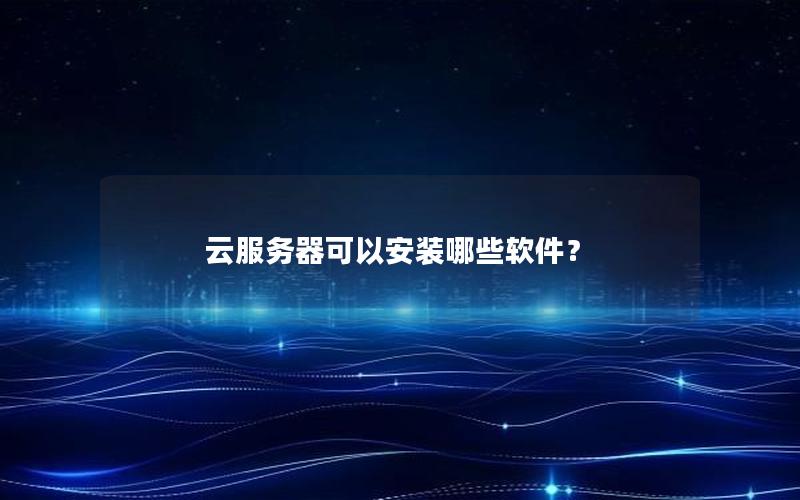 云服务器可以安装哪些软件？