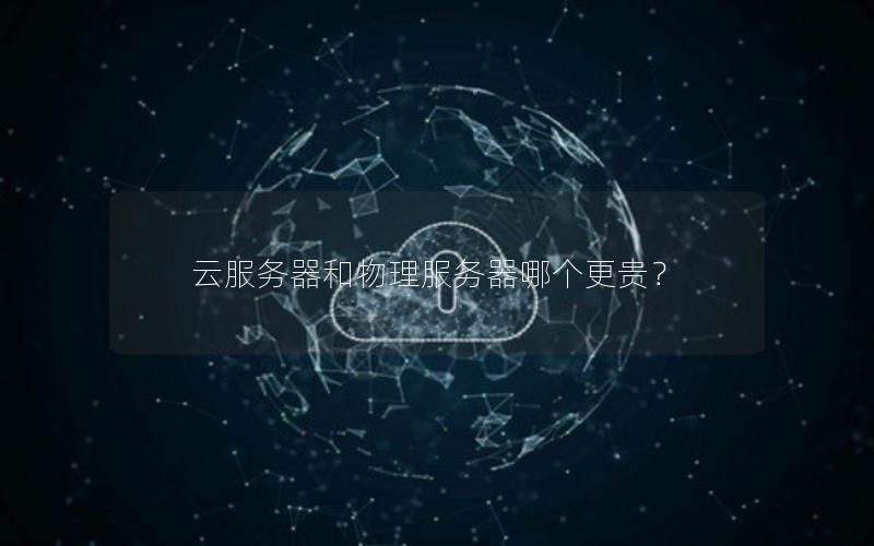 云服务器和物理服务器哪个更贵？