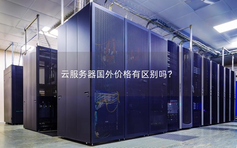 云服务器国外价格有区别吗？