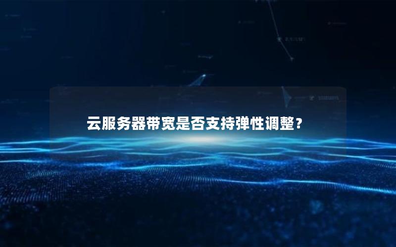 云服务器带宽是否支持弹性调整？