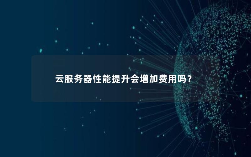 云服务器性能提升会增加费用吗？