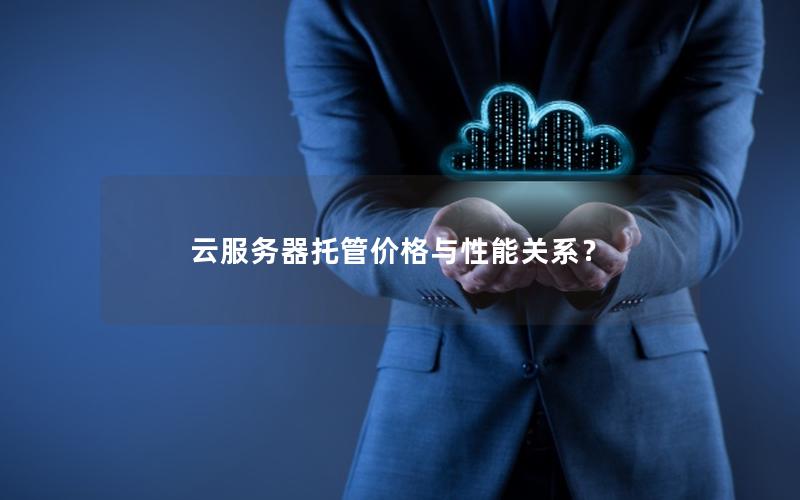 云服务器托管价格与性能关系？
