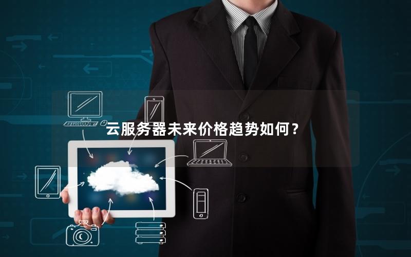云服务器未来价格趋势如何？