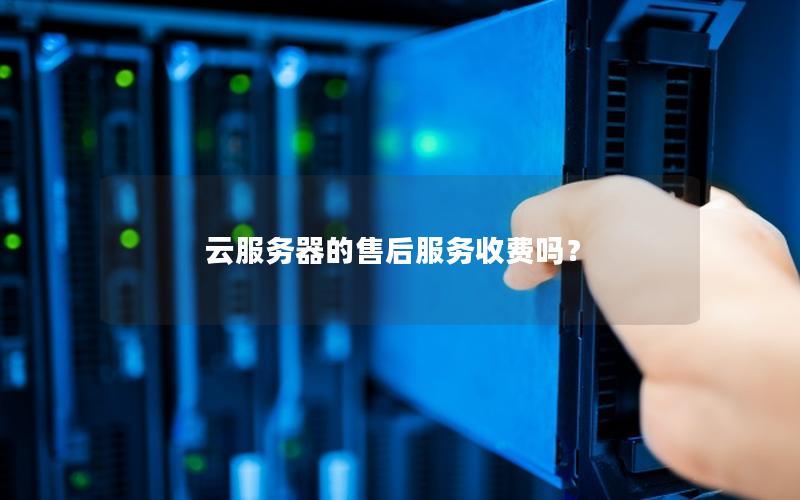 云服务器的售后服务收费吗？