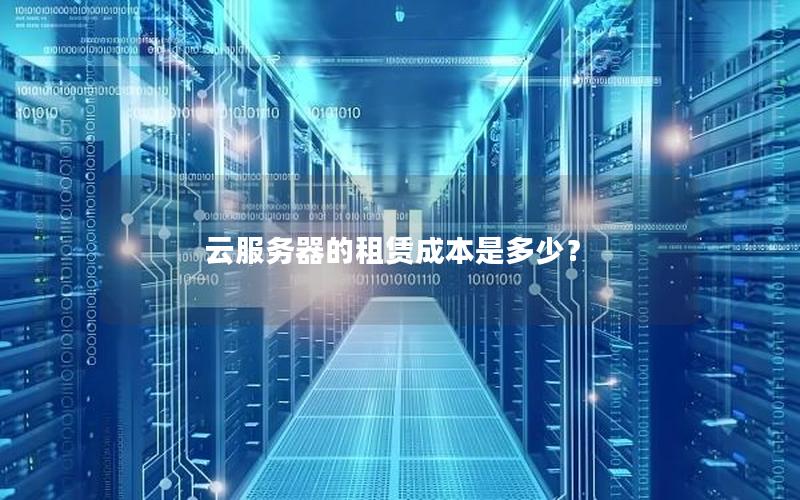 云服务器的租赁成本是多少？