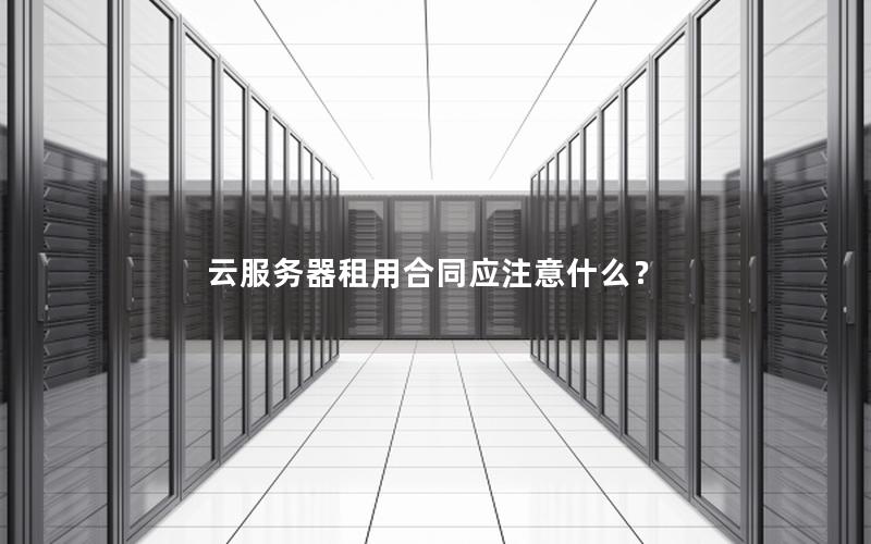 云服务器租用合同应注意什么？