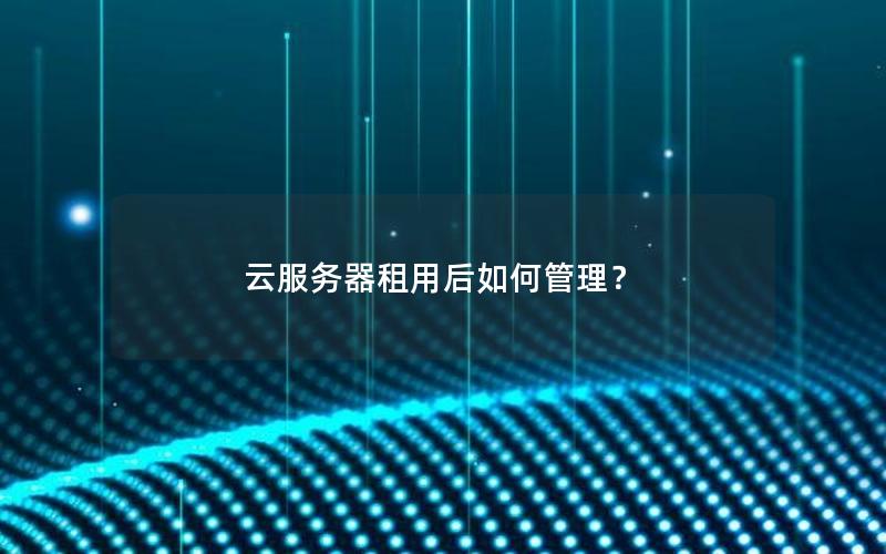 云服务器租用后如何管理？