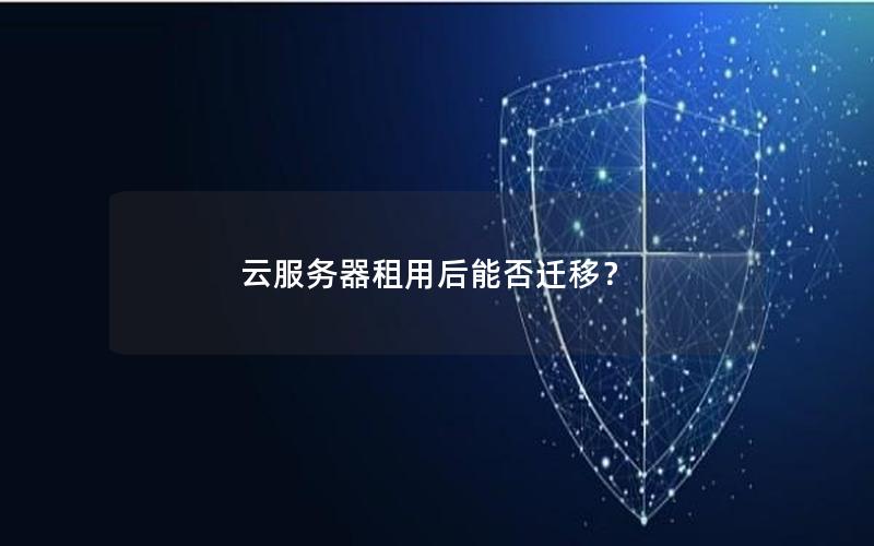 云服务器租用后能否迁移？