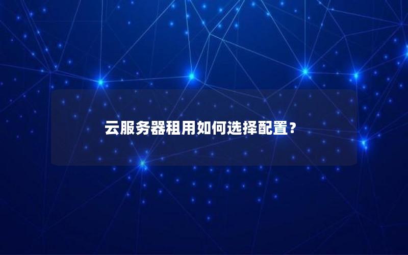 云服务器租用如何选择配置？