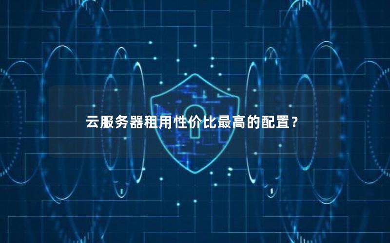 云服务器租用性价比最高的配置？