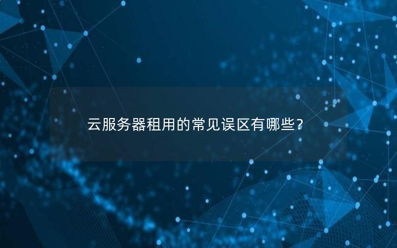 云服务器租用的常见误区有哪些？