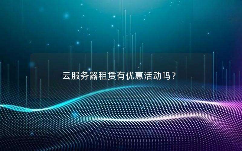云服务器租赁有优惠活动吗？