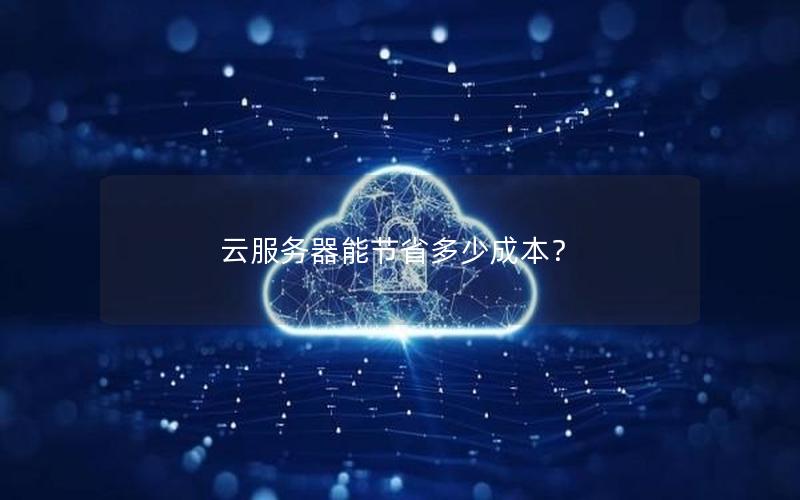 云服务器能节省多少成本？