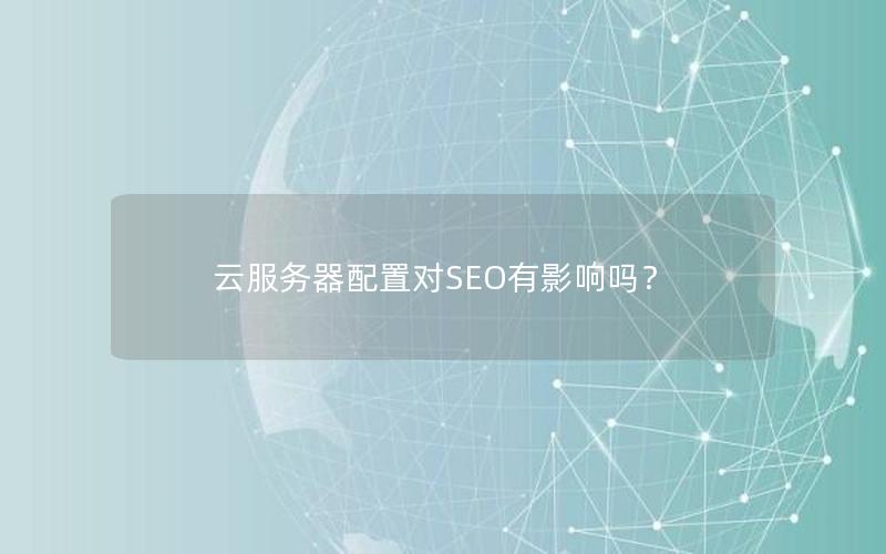 云服务器配置对SEO有影响吗？