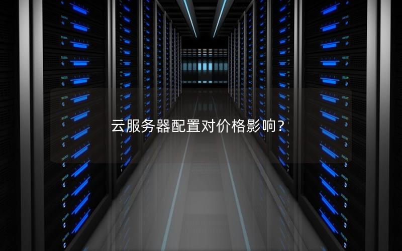 云服务器配置对价格影响？
