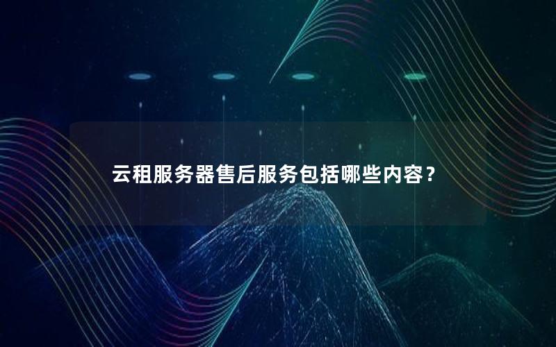 云租服务器售后服务包括哪些内容？