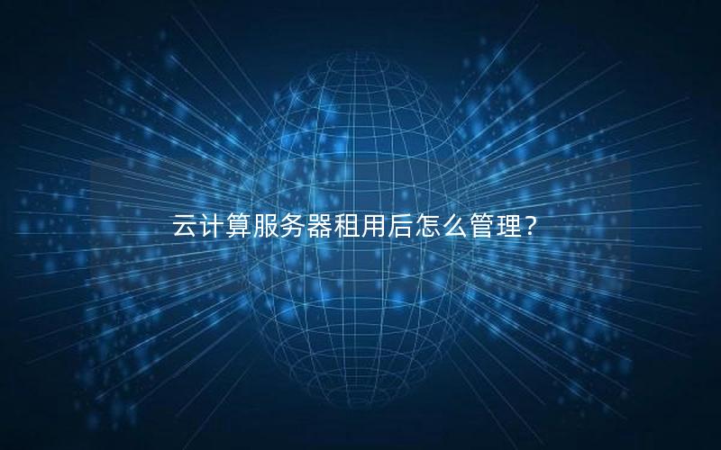 云计算服务器租用后怎么管理？
