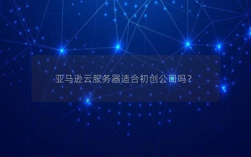 亚马逊云服务器适合初创公司吗？