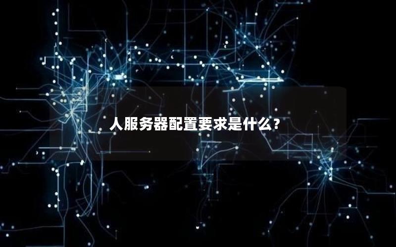 人服务器配置要求是什么？