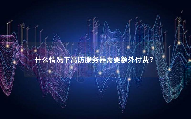 什么情况下高防服务器需要额外付费？