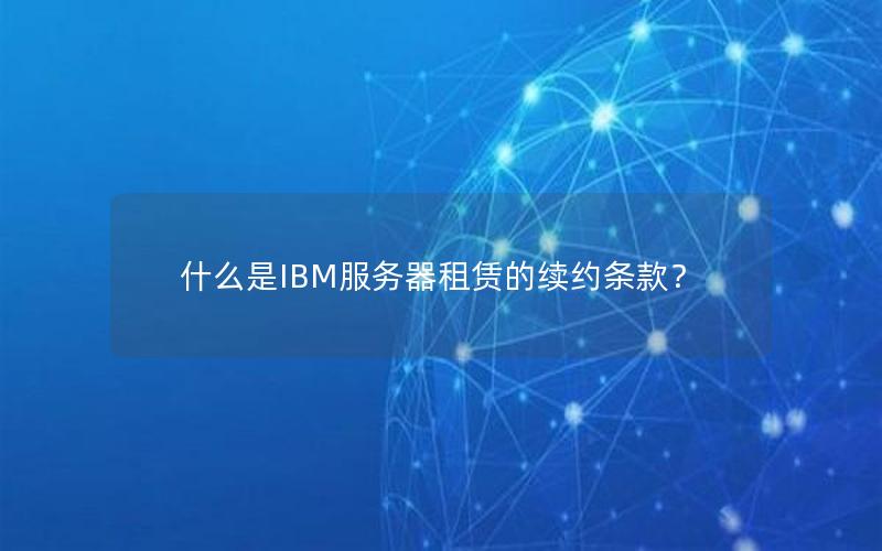 什么是IBM服务器租赁的续约条款？