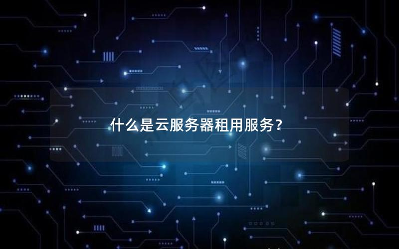 什么是云服务器租用服务？