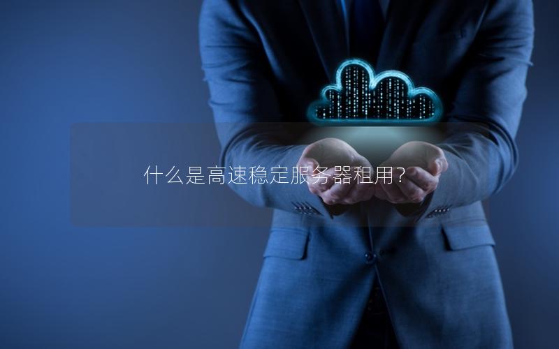 什么是高速稳定服务器租用？