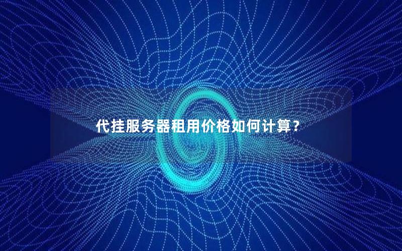 代挂服务器租用价格如何计算？