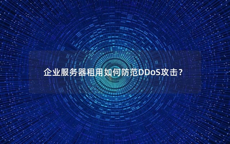 企业服务器租用如何防范DDoS攻击？