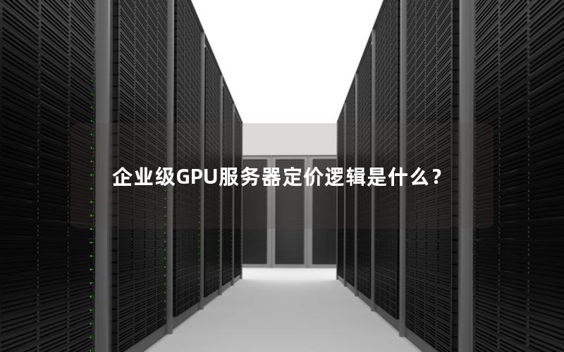 企业级GPU服务器定价逻辑是什么？