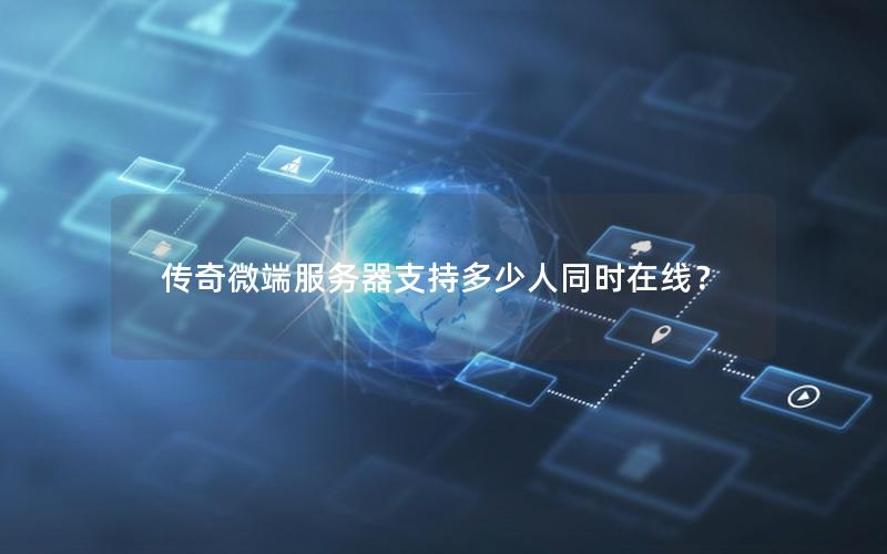 传奇微端服务器支持多少人同时在线？