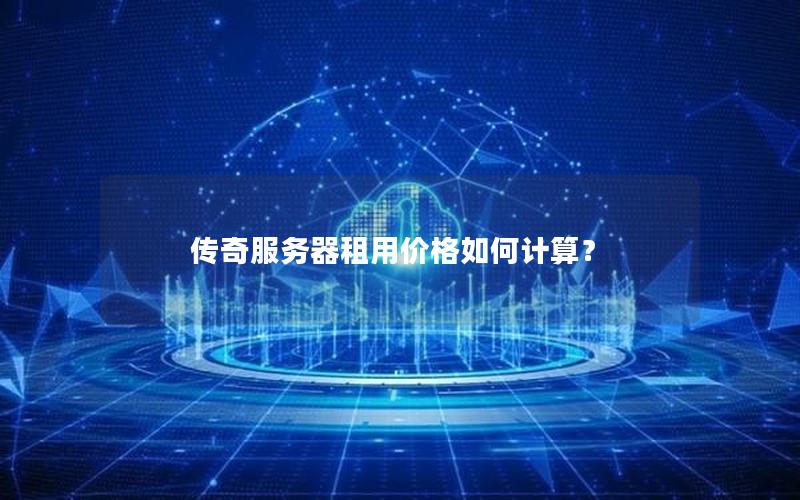 传奇服务器租用价格如何计算？