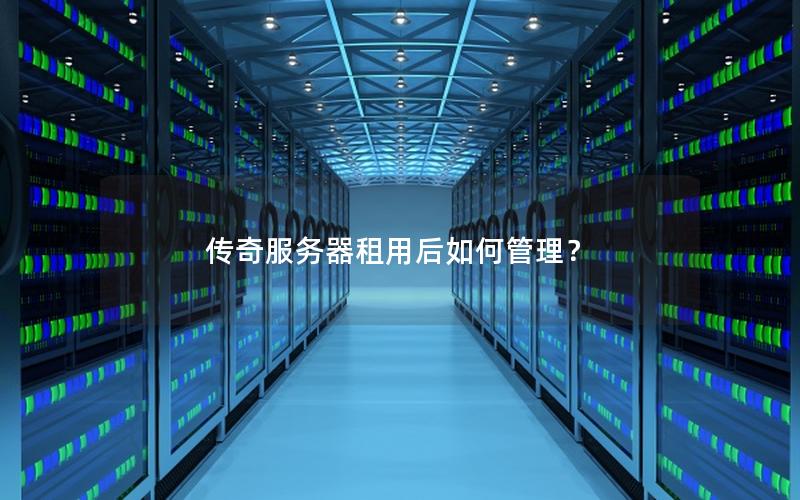 传奇服务器租用后如何管理？