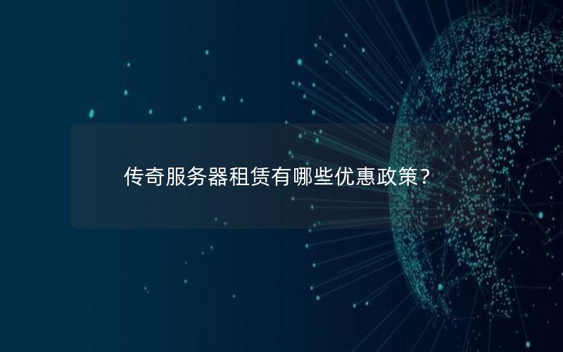 传奇服务器租赁有哪些优惠政策？