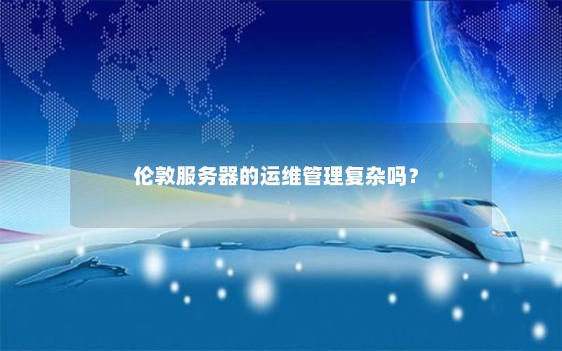 伦敦服务器的运维管理复杂吗？