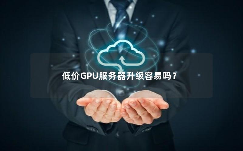 低价GPU服务器升级容易吗？