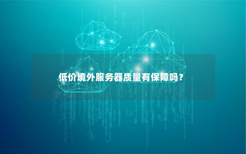 低价境外服务器质量有保障吗？