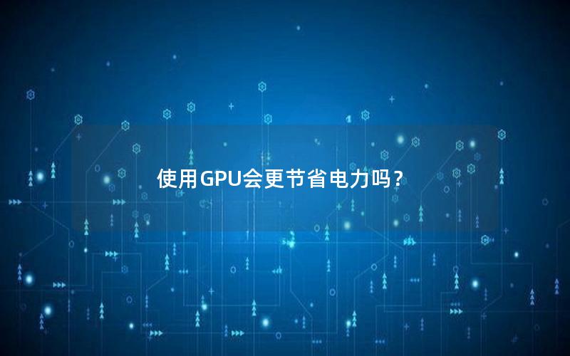使用GPU会更节省电力吗？