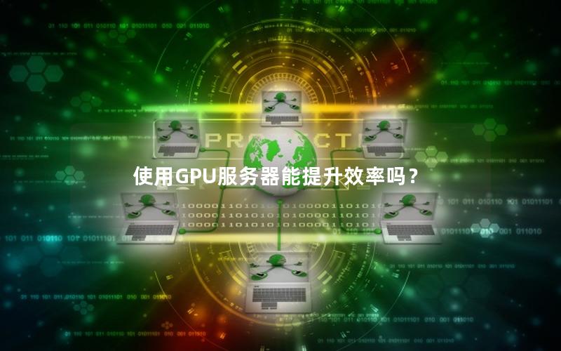 使用GPU服务器能提升效率吗？