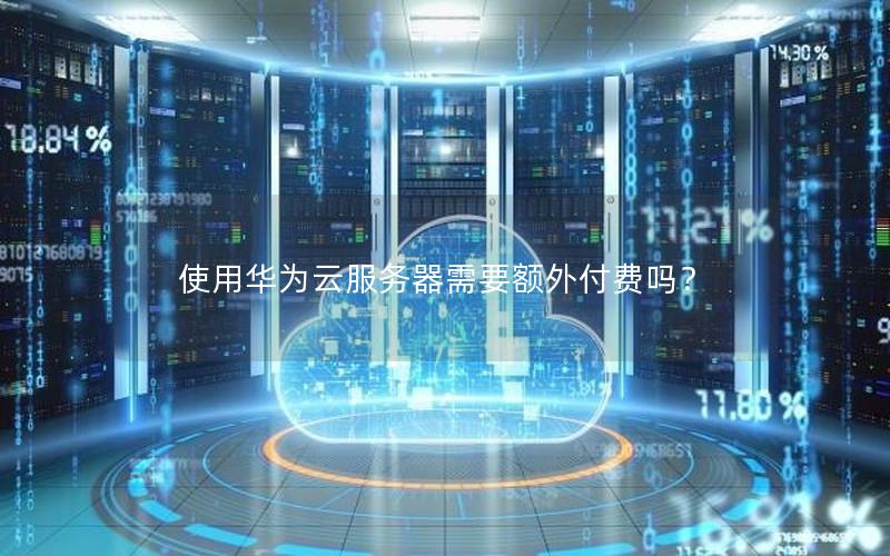 使用华为云服务器需要额外付费吗？