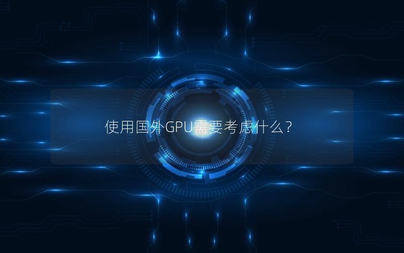 使用国外GPU需要考虑什么？