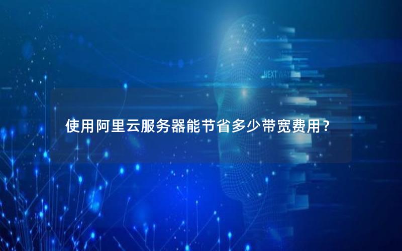 使用阿里云服务器能节省多少带宽费用？