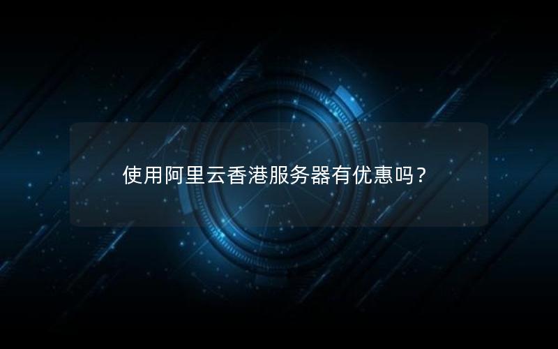 使用阿里云香港服务器有优惠吗？