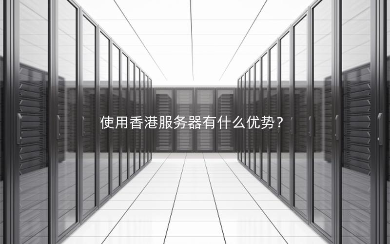 使用香港服务器有什么优势？